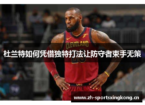 杜兰特如何凭借独特打法让防守者束手无策 杜兰特如何凭借独特打法让防守者束手无策
