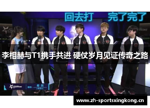 李相赫与T1携手共进 硬仗岁月见证传奇之路 李相赫与T1携手共进 硬仗岁月见证传奇之路