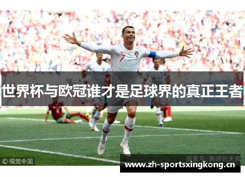 世界杯与欧冠谁才是足球界的真正王者 世界杯与欧冠谁才是足球界的真正王者