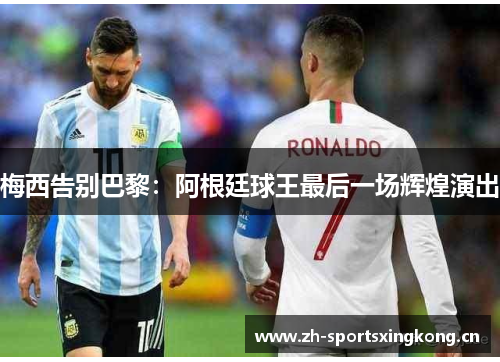 梅西告别巴黎:阿根廷球王最后一场辉煌演出 梅西告别巴黎:阿根廷球王最后一场辉煌演出