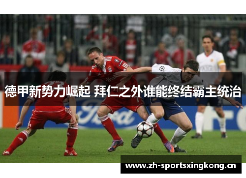 德甲新势力崛起 拜仁之外谁能终结霸主统治 德甲新势力崛起 拜仁之外谁能终结霸主统治