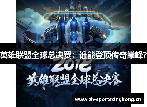 英雄联盟全球总决赛：谁能登顶传奇巅峰？
