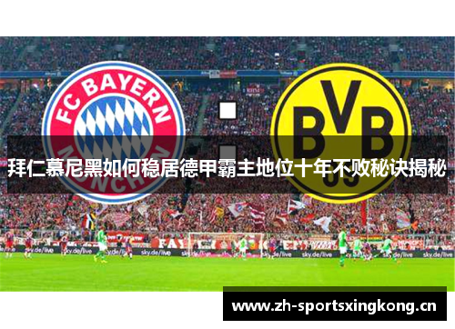 拜仁慕尼黑如何稳居德甲霸主地位十年不败秘诀揭秘