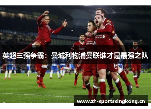英超三强争霸:曼城利物浦曼联谁才是最强之队 英超三强争霸:曼城利物浦曼联谁才是最强之队