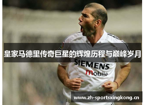 皇家马德里传奇巨星的辉煌历程与巅峰岁月 皇家马德里传奇巨星的辉煌历程与巅峰岁月