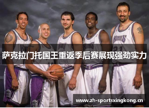 萨克拉门托国王重返季后赛展现强劲实力 萨克拉门托国王重返季后赛展现强劲实力