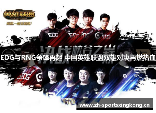 EDG与RNG争锋再起 中国英雄联盟双雄对决再燃热血 EDG与RNG争锋再起 中国英雄联盟双雄对决再燃热血