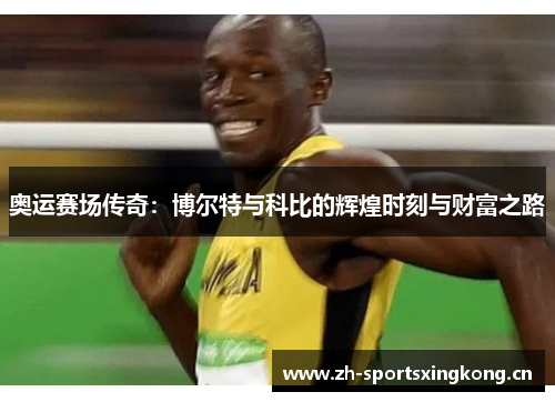 奥运赛场传奇:博尔特与科比的辉煌时刻与财富之路 奥运赛场传奇:博尔特与科比的辉煌时刻与财富之路