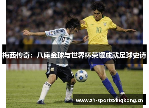 梅西传奇:八座金球与世界杯荣耀成就足球史诗 梅西传奇:八座金球与世界杯荣耀成就足球史诗