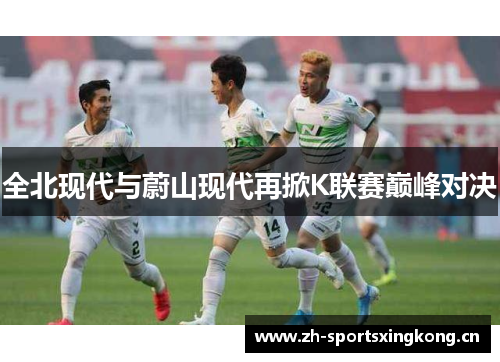 全北现代与蔚山现代再掀K联赛巅峰对决