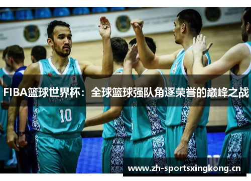 FIBA篮球世界杯：全球篮球强队角逐荣誉的巅峰之战