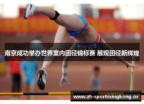南京成功举办世界室内田径锦标赛 展现田径新辉煌 南京成功举办世界室内田径锦标赛 展现田径新辉煌