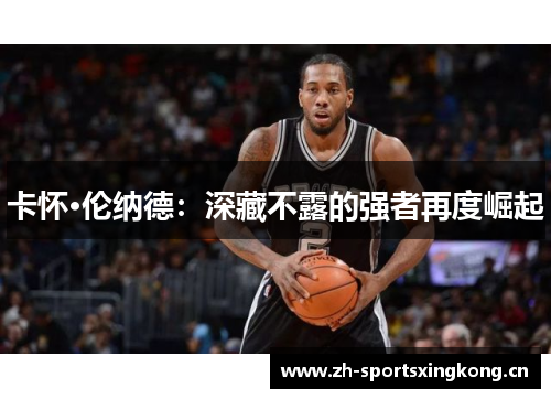 卡怀·伦纳德:深藏不露的强者再度崛起 卡怀·伦纳德:深藏不露的强者再度崛起