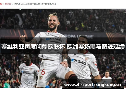 塞维利亚再度问鼎欧联杯 欧洲赛场黑马奇迹延续 塞维利亚再度问鼎欧联杯 欧洲赛场黑马奇迹延续