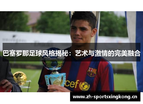 巴塞罗那足球风格揭秘:艺术与激情的完美融合 巴塞罗那足球风格揭秘:艺术与激情的完美融合
