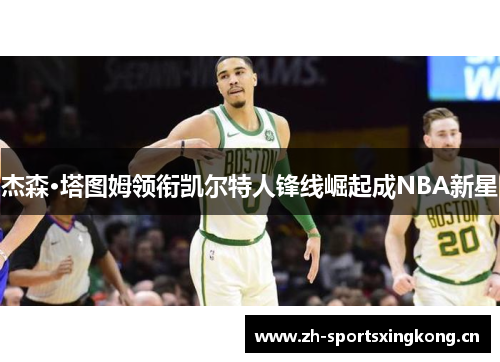 杰森·塔图姆领衔凯尔特人锋线崛起成NBA新星