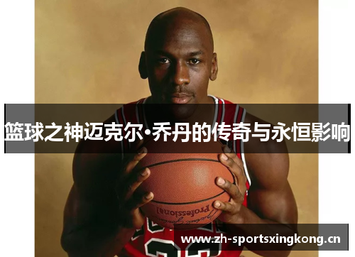 篮球之神迈克尔·乔丹的传奇与永恒影响