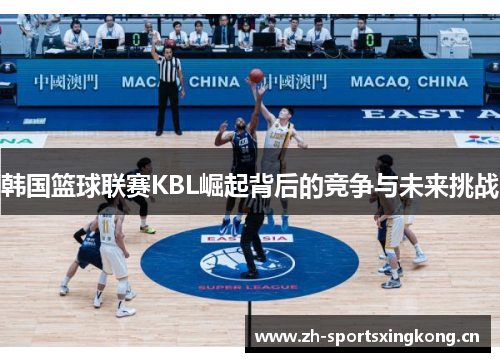 韩国篮球联赛KBL崛起背后的竞争与未来挑战 韩国篮球联赛KBL崛起背后的竞争与未来挑战