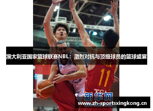 澳大利亚国家篮球联赛NBL：激烈对抗与顶级球员的篮球盛宴