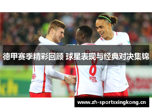 德甲赛季精彩回顾 球星表现与经典对决集锦 德甲赛季精彩回顾 球星表现与经典对决集锦