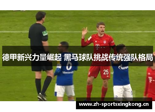 德甲新兴力量崛起 黑马球队挑战传统强队格局 德甲新兴力量崛起 黑马球队挑战传统强队格局