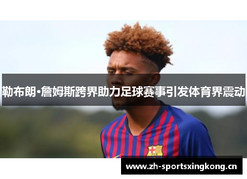 勒布朗·詹姆斯跨界助力足球赛事引发体育界震动