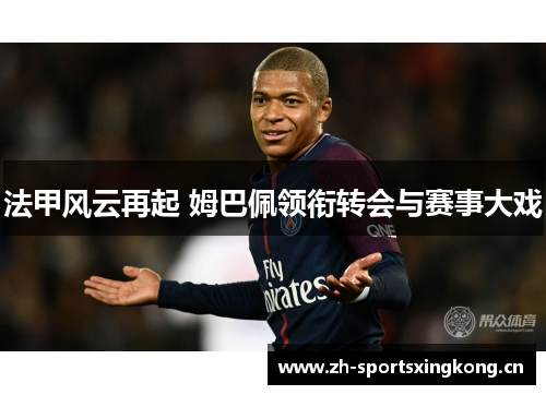 法甲风云再起 姆巴佩领衔转会与赛事大戏 法甲风云再起 姆巴佩领衔转会与赛事大戏