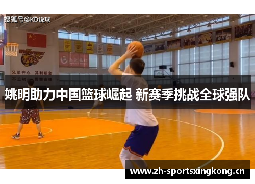 姚明助力中国篮球崛起 新赛季挑战全球强队 姚明助力中国篮球崛起 新赛季挑战全球强队