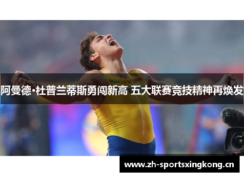 阿曼德·杜普兰蒂斯勇闯新高 五大联赛竞技精神再焕发 阿曼德·杜普兰蒂斯勇闯新高 五大联赛竞技精神再焕发