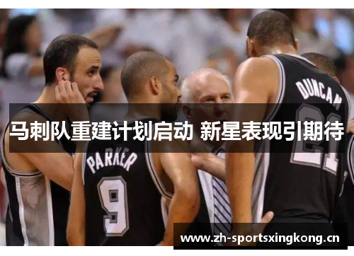马刺队重建计划启动 新星表现引期待 马刺队重建计划启动 新星表现引期待