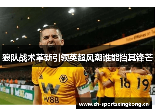 狼队战术革新引领英超风潮谁能挡其锋芒 狼队战术革新引领英超风潮谁能挡其锋芒