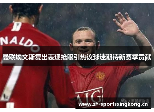 曼联埃文斯复出表现抢眼引热议球迷期待新赛季贡献 曼联埃文斯复出表现抢眼引热议球迷期待新赛季贡献
