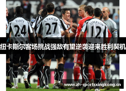纽卡斯尔客场挑战强敌有望逆袭迎来胜利契机 纽卡斯尔客场挑战强敌有望逆袭迎来胜利契机