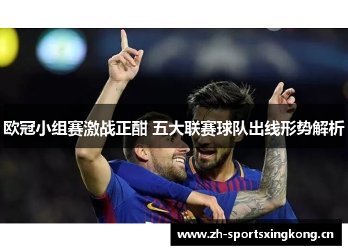 欧冠小组赛激战正酣 五大联赛球队出线形势解析