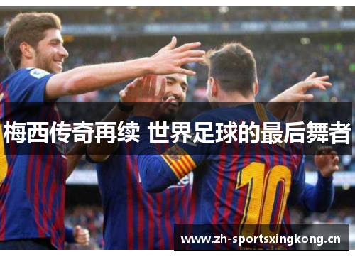 梅西传奇再续 世界足球的最后舞者