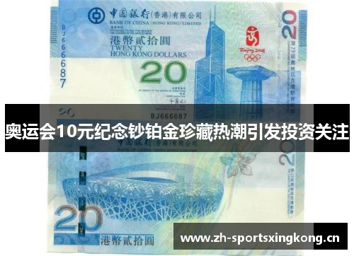 奥运会10元纪念钞铂金珍藏热潮引发投资关注 奥运会10元纪念钞铂金珍藏热潮引发投资关注