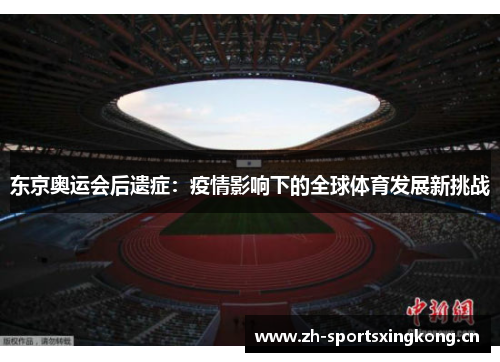 东京奥运会后遗症:疫情影响下的全球体育发展新挑战 东京奥运会后遗症:疫情影响下的全球体育发展新挑战