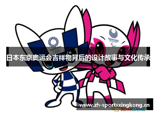 日本东京奥运会吉祥物背后的设计故事与文化传承 日本东京奥运会吉祥物背后的设计故事与文化传承