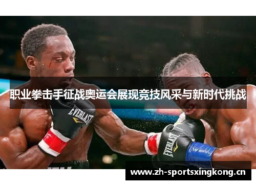 职业拳击手征战奥运会展现竞技风采与新时代挑战